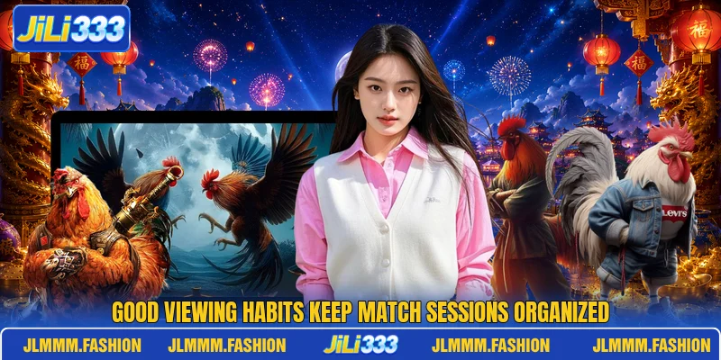 Good viewing habits keep match sessions organized